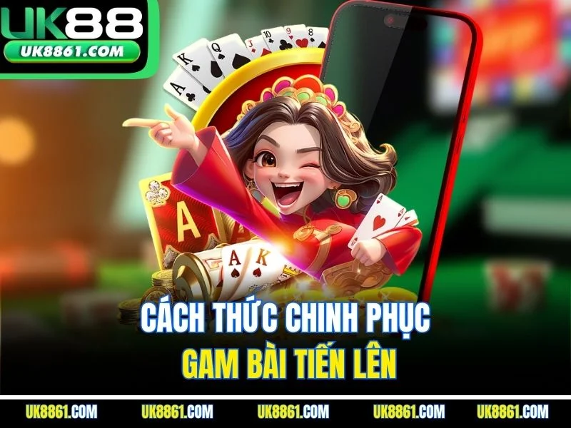 Cách thức chinh phục gam bài tiến lên
