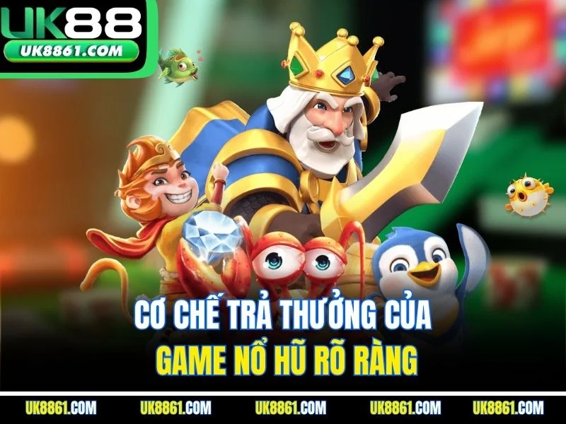 Cơ chế trả thưởng của game nổ hũ rõ ràng