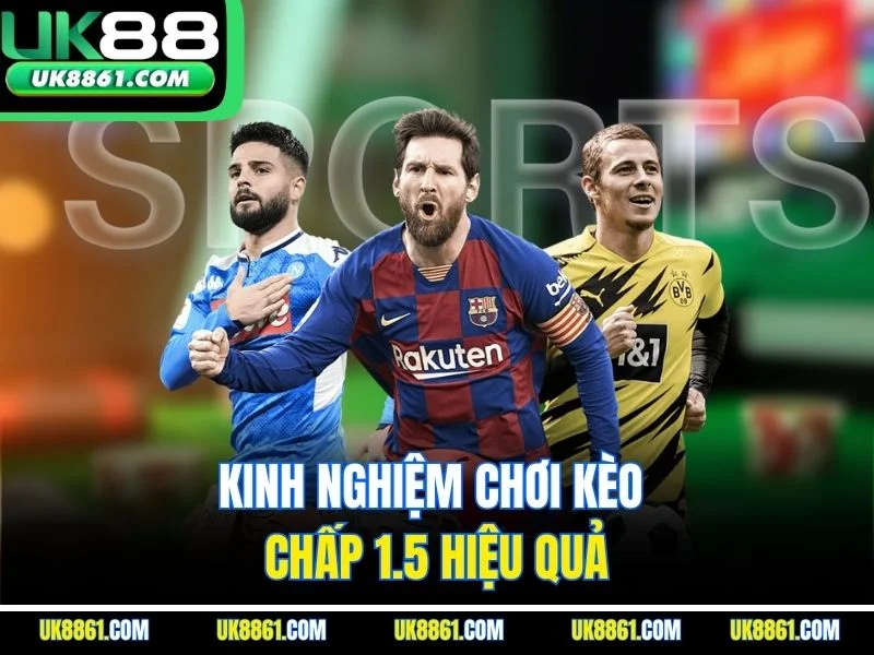 Kinh nghiệm chơi kèo chấp 1.5 hiệu quả