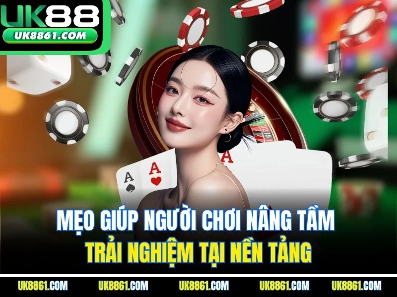 Mẹo giúp người chơi nâng tầm trải nghiệm tại nền tảng