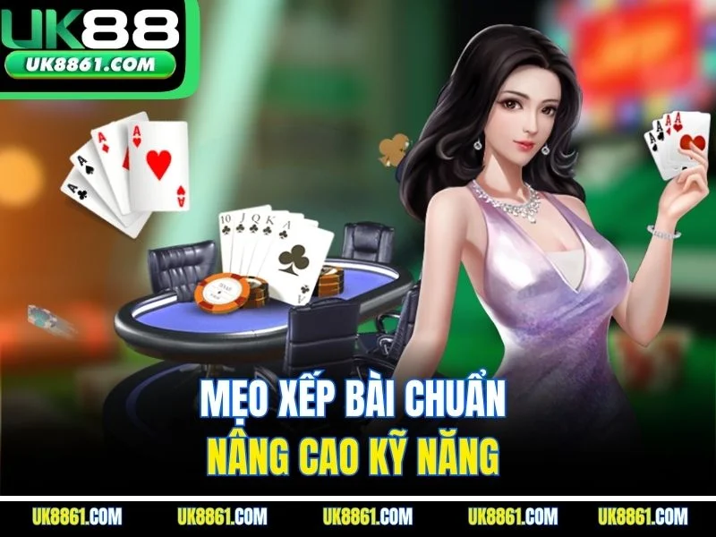 Mẹo xếp bài chuẩn nâng cao kỹ năng