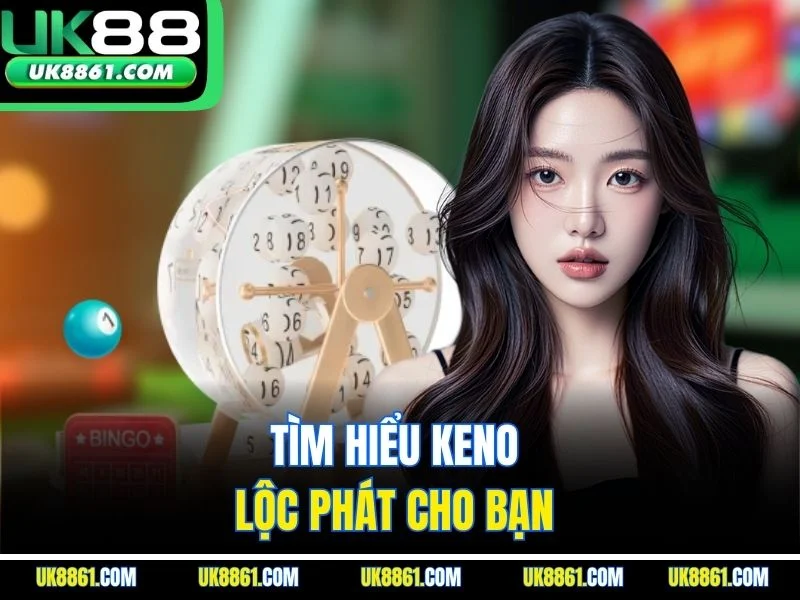 Tìm hiểu keno Lộc Phát cho bạn