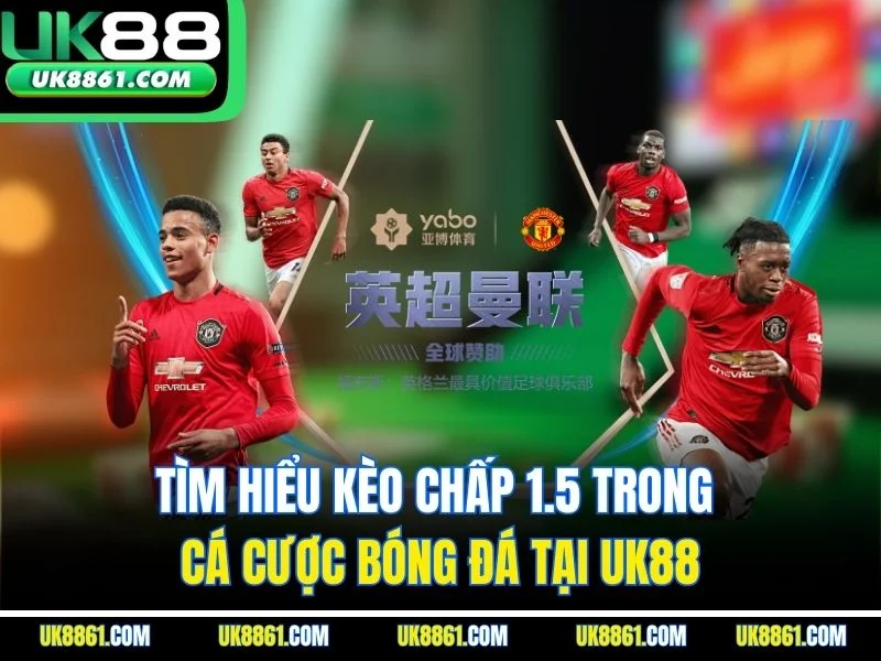 Tìm Hiểu Kèo Chấp 1.5 Trong Cá Cược Bóng Đá Tại UK88