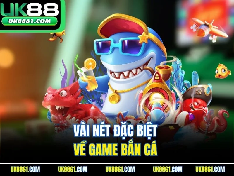 Vài nét đặc biệt về game bắn cá